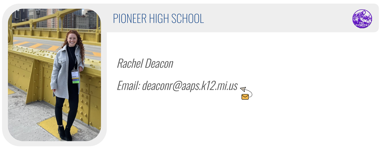 PIONEER HIGH SCHOOL: Rachel Deacon, Email: deaconr@aaps.k12.mi.us 